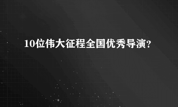 10位伟大征程全国优秀导演？