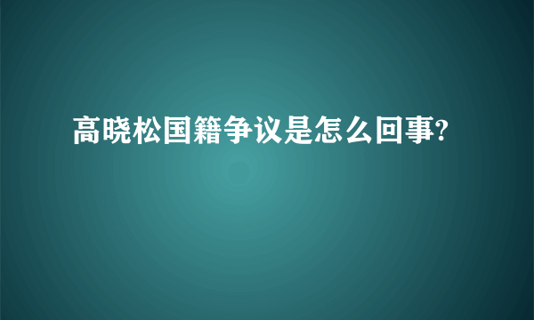 高晓松国籍争议是怎么回事?