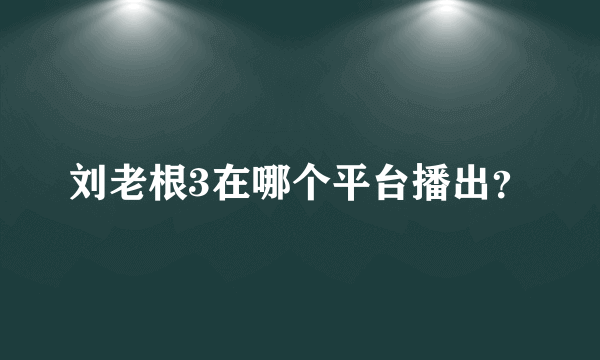 刘老根3在哪个平台播出？