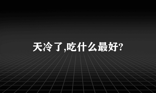 天冷了,吃什么最好?