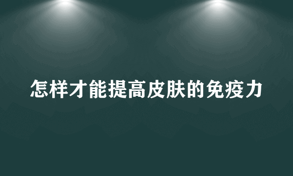 怎样才能提高皮肤的免疫力