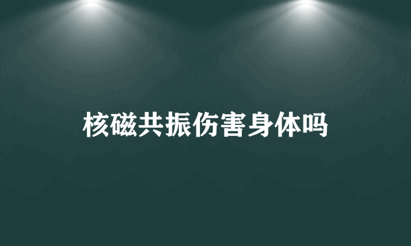 核磁共振伤害身体吗