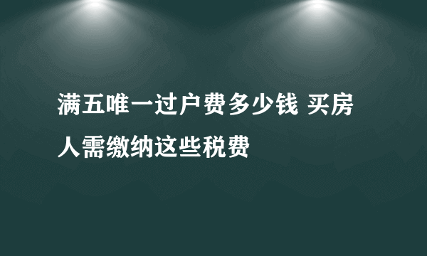 满五唯一过户费多少钱 买房人需缴纳这些税费