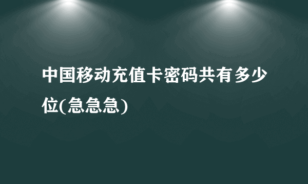 中国移动充值卡密码共有多少位(急急急)