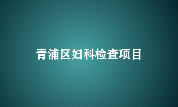 青浦区妇科检查项目