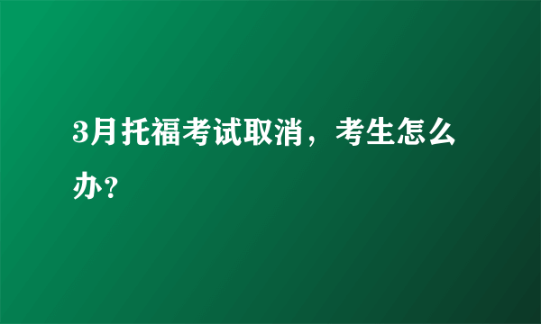 3月托福考试取消，考生怎么办？