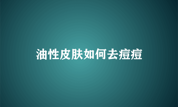 油性皮肤如何去痘痘