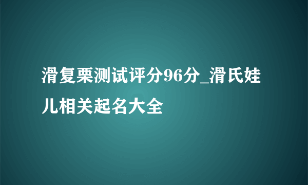 滑复栗测试评分96分_滑氏娃儿相关起名大全