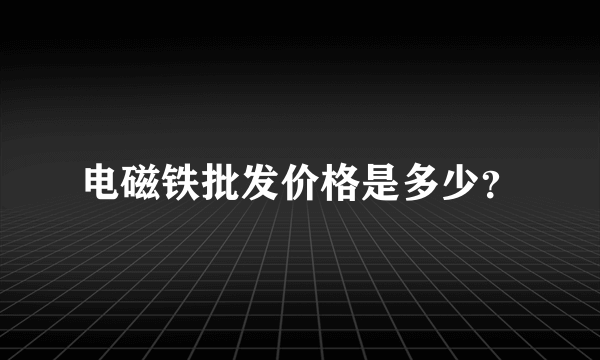 电磁铁批发价格是多少？