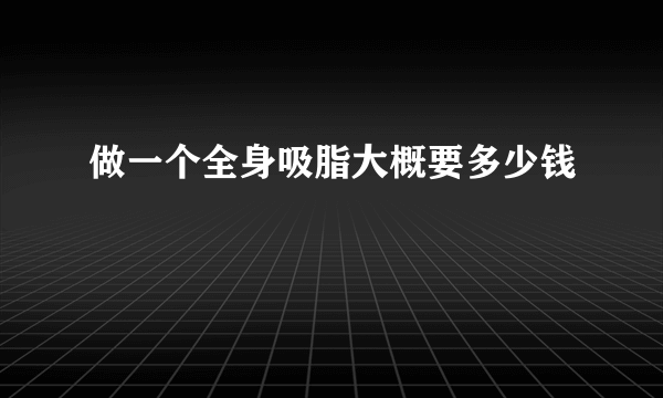 做一个全身吸脂大概要多少钱