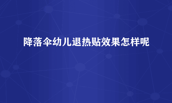 降落伞幼儿退热贴效果怎样呢