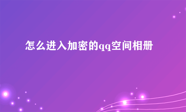 怎么进入加密的qq空间相册