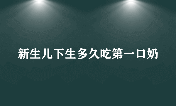 新生儿下生多久吃第一口奶