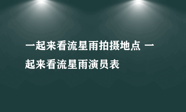 一起来看流星雨拍摄地点 一起来看流星雨演员表