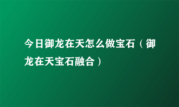 今日御龙在天怎么做宝石（御龙在天宝石融合）