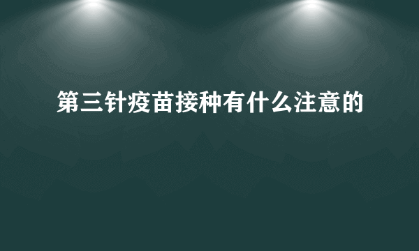 第三针疫苗接种有什么注意的