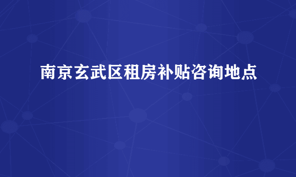 南京玄武区租房补贴咨询地点