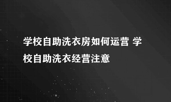 学校自助洗衣房如何运营 学校自助洗衣经营注意