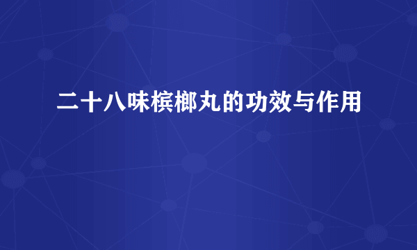 二十八味槟榔丸的功效与作用