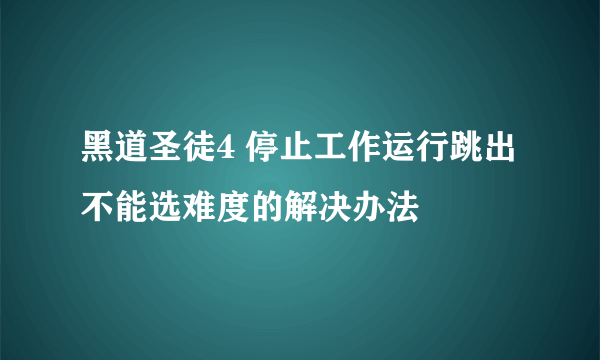 黑道圣徒4 停止工作运行跳出不能选难度的解决办法