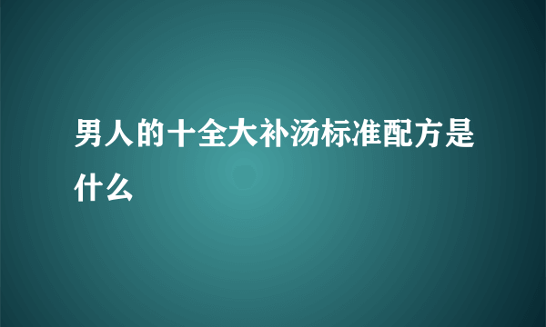 男人的十全大补汤标准配方是什么