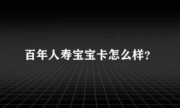 百年人寿宝宝卡怎么样？