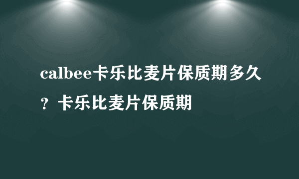 calbee卡乐比麦片保质期多久？卡乐比麦片保质期