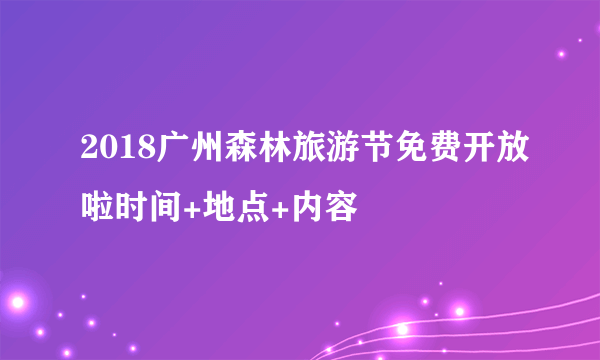 2018广州森林旅游节免费开放啦时间+地点+内容