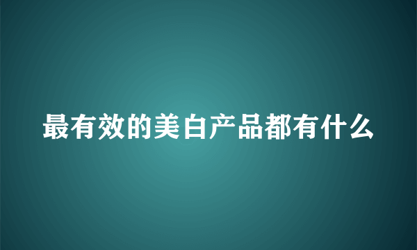 最有效的美白产品都有什么