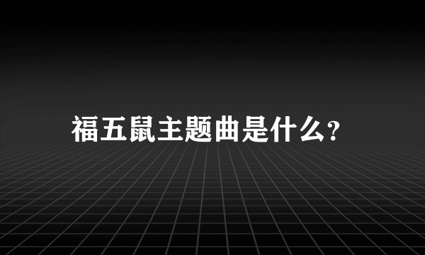 福五鼠主题曲是什么？