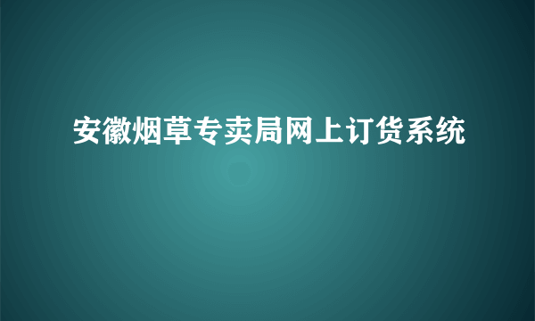 安徽烟草专卖局网上订货系统