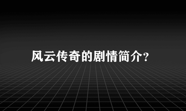 风云传奇的剧情简介？