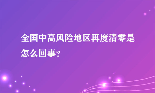 全国中高风险地区再度清零是怎么回事？