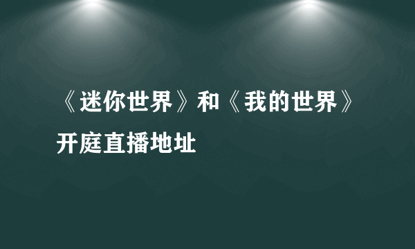 《迷你世界》和《我的世界》开庭直播地址