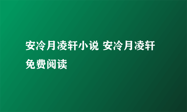 安冷月凌轩小说 安冷月凌轩免费阅读