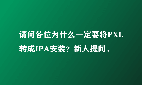 请问各位为什么一定要将PXL转成IPA安装？新人提问。