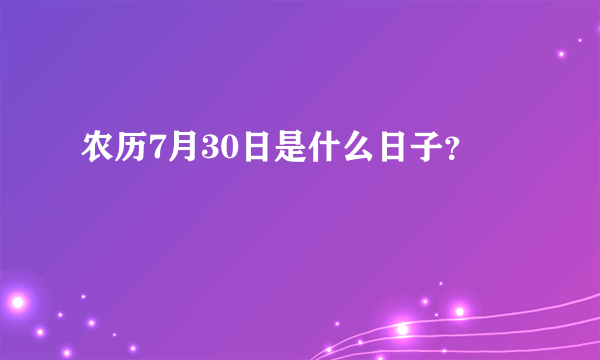 农历7月30日是什么日子？