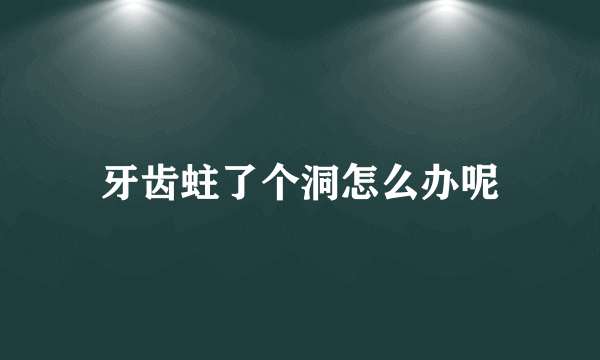 牙齿蛀了个洞怎么办呢