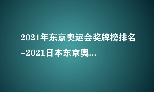 2021年东京奥运会奖牌榜排名-2021日本东京奥运会最新奖牌榜