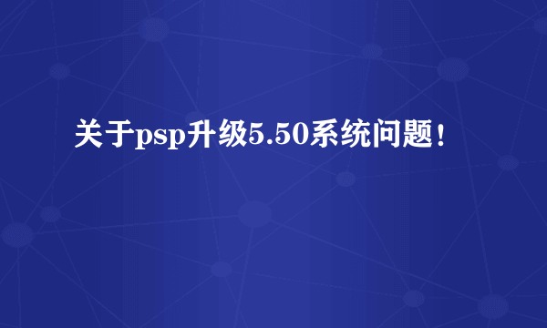 关于psp升级5.50系统问题！