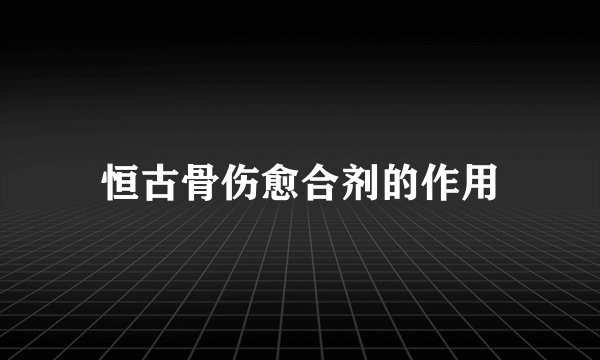 恒古骨伤愈合剂的作用