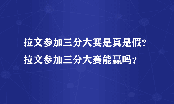 拉文参加三分大赛是真是假？拉文参加三分大赛能赢吗？