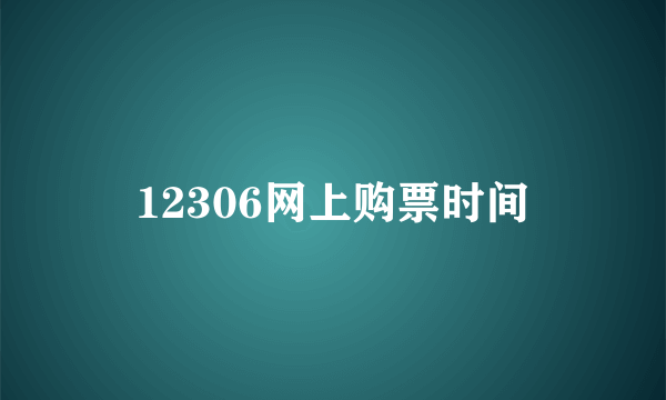 12306网上购票时间