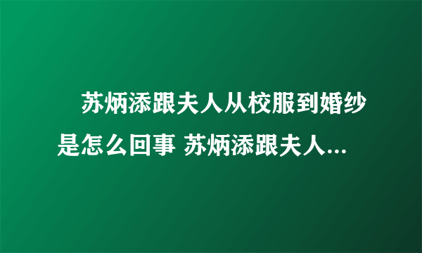 ​苏炳添跟夫人从校服到婚纱是怎么回事 苏炳添跟夫人从校服到婚纱具体情况