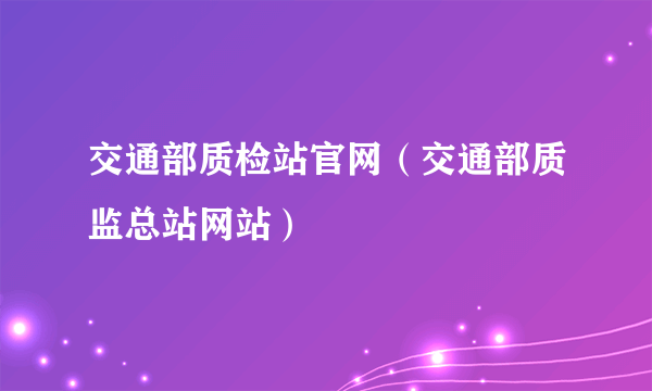 交通部质检站官网（交通部质监总站网站）