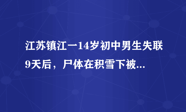 江苏镇江一14岁初中男生失联9天后，尸体在积雪下被发现，这事你怎么看？