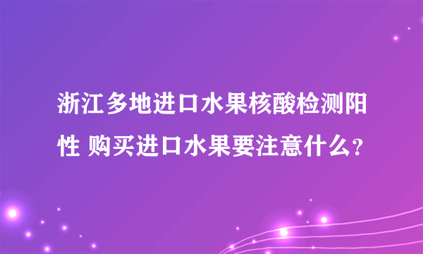 浙江多地进口水果核酸检测阳性 购买进口水果要注意什么？