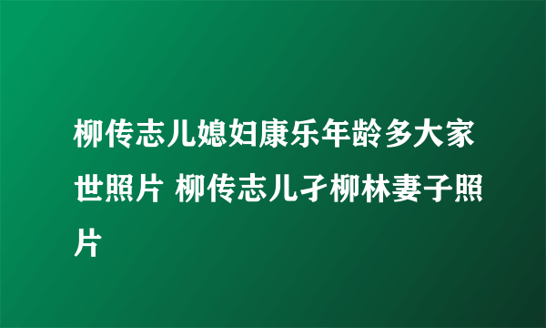 柳传志儿媳妇康乐年龄多大家世照片 柳传志儿孑柳林妻子照片