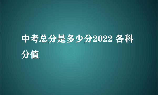 中考总分是多少分2022 各科分值