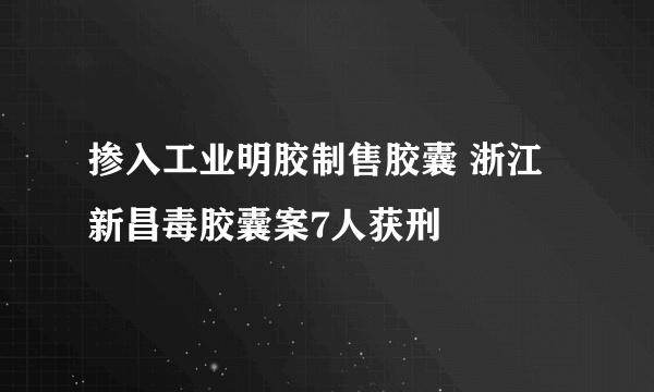 掺入工业明胶制售胶囊 浙江新昌毒胶囊案7人获刑